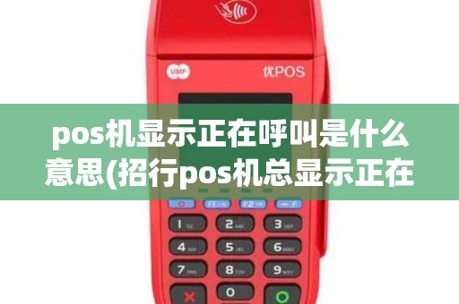 pos机显示正在呼叫是什么意思(招行pos机总显示正在拨号)