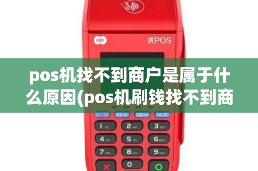 pos机找不到商户是属于什么原因(pos机刷钱找不到商户)