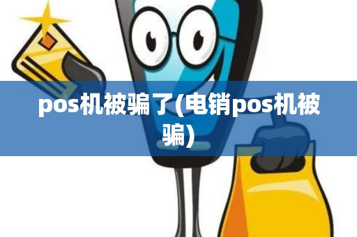 pos机被骗了(电销pos机被骗)