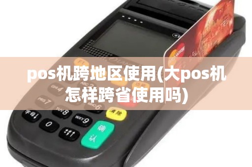 pos机跨地区使用(大pos机怎样跨省使用吗)