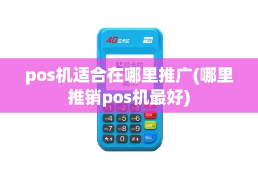 pos机适合在哪里推广(哪里推销pos机最好)