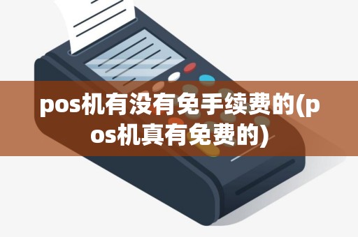pos机有没有免手续费的(pos机真有免费的)