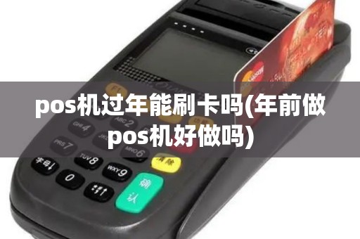 pos机过年能刷卡吗(年前做pos机好做吗)