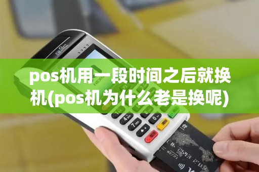 pos机用一段时间之后就换机(pos机为什么老是换呢)