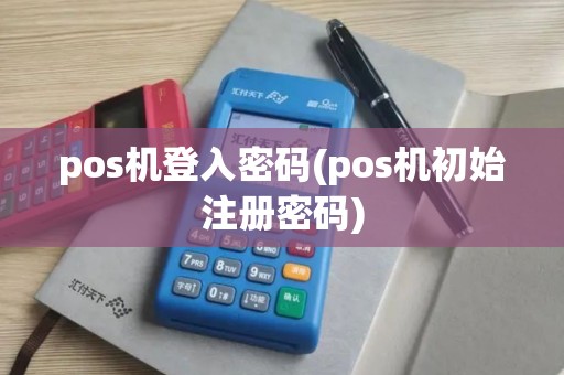 pos机登入密码(pos机初始注册密码)