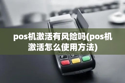pos机激活有风险吗(pos机激活怎么使用方法)