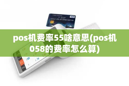 pos机费率55啥意思(pos机058的费率怎么算)