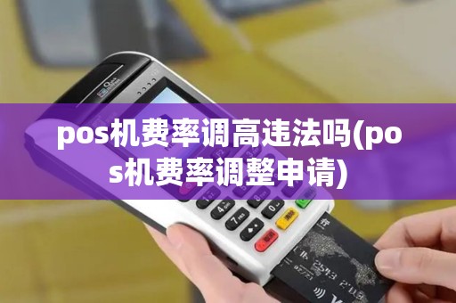 pos机费率调高违法吗(pos机费率调整申请)