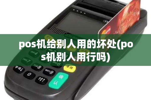 pos机给别人用的坏处(pos机别人用行吗)