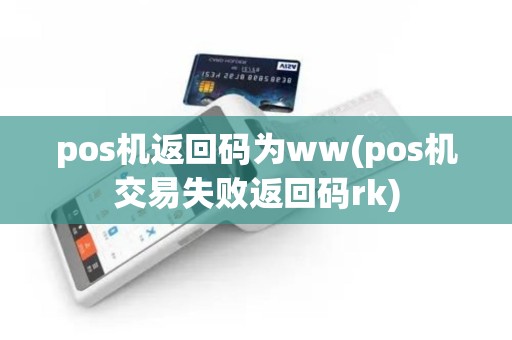 pos机返回码为ww(pos机交易失败返回码rk)