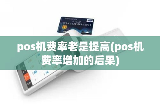 pos机费率老是提高(pos机费率增加的后果)