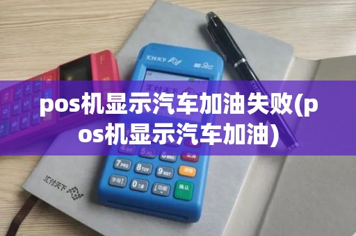 pos机显示汽车加油失败(pos机显示汽车加油)