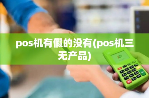 pos机有假的没有(pos机三无产品)