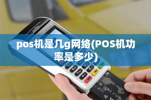 pos机是几g网络(POS机功率是多少)