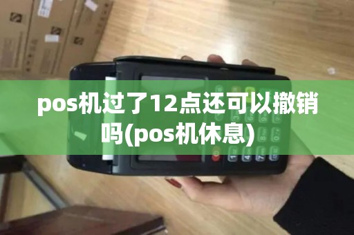 pos机过了12点还可以撤销吗(pos机休息)