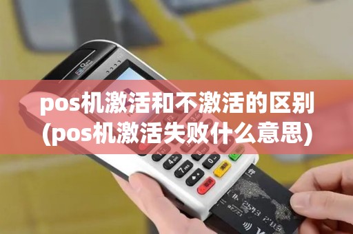 pos机激活和不激活的区别(pos机激活失败什么意思)