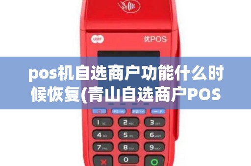 pos机自选商户功能什么时候恢复(青山自选商户POS机)