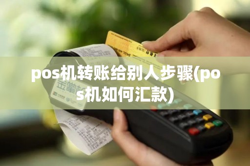 pos机转账给别人步骤(pos机如何汇款)