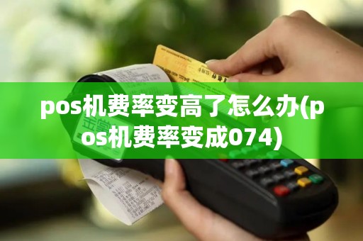 pos机费率变高了怎么办(pos机费率变成074)