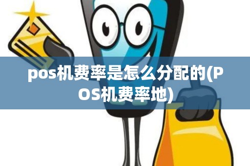 pos机费率是怎么分配的(POS机费率地)