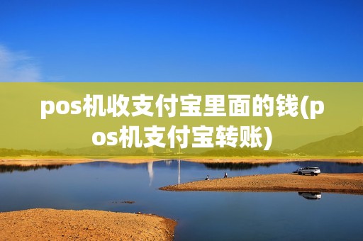 pos机收支付宝里面的钱(pos机支付宝转账)