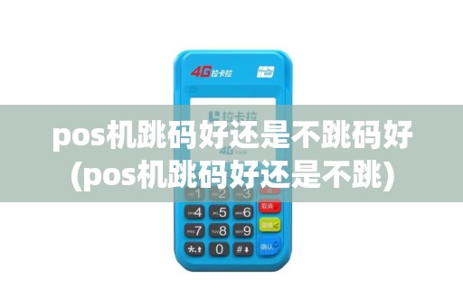 pos机跳码好还是不跳码好(pos机跳码好还是不跳)