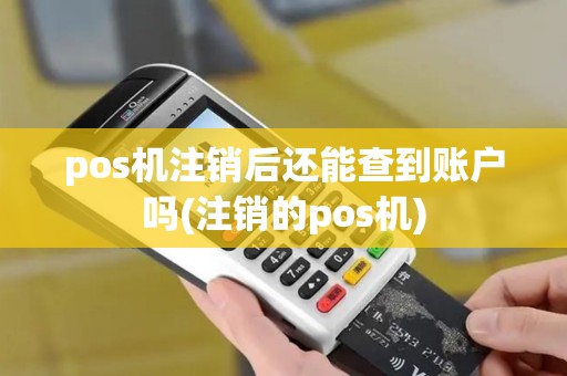 pos机注销后还能查到账户吗(注销的pos机)