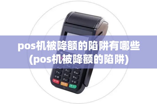 pos机被降额的陷阱有哪些(pos机被降额的陷阱)