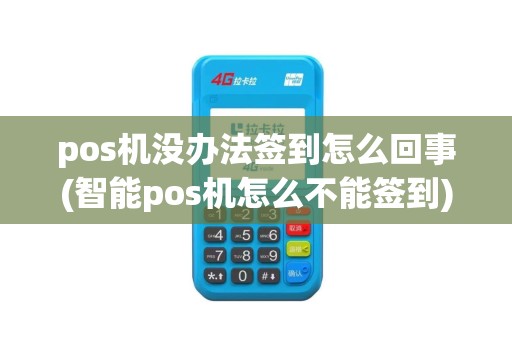 pos机没办法签到怎么回事(智能pos机怎么不能签到)