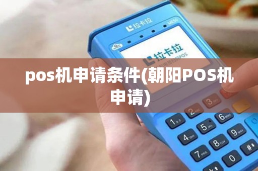 pos机申请条件(朝阳POS机申请)