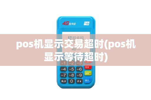 pos机显示交易超时(pos机显示等待超时)