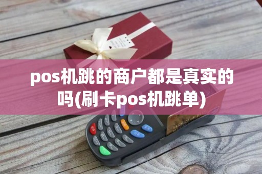 pos机跳的商户都是真实的吗(刷卡pos机跳单)