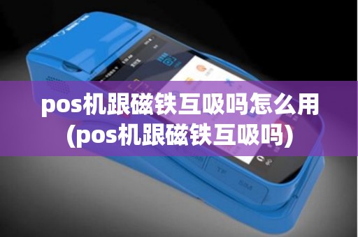 pos机跟磁铁互吸吗怎么用(pos机跟磁铁互吸吗)