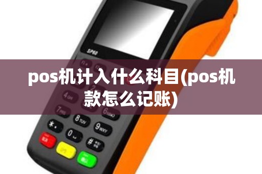 pos机计入什么科目(pos机款怎么记账)