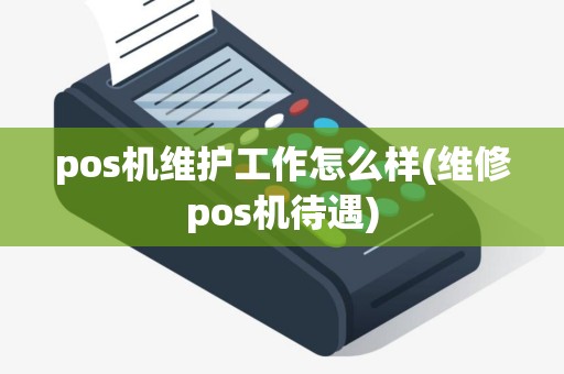 pos机维护工作怎么样(维修pos机待遇)