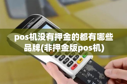 pos机没有押金的都有哪些品牌(非押金版pos机)