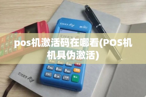 pos机激活码在哪看(POS机机具伪激活)