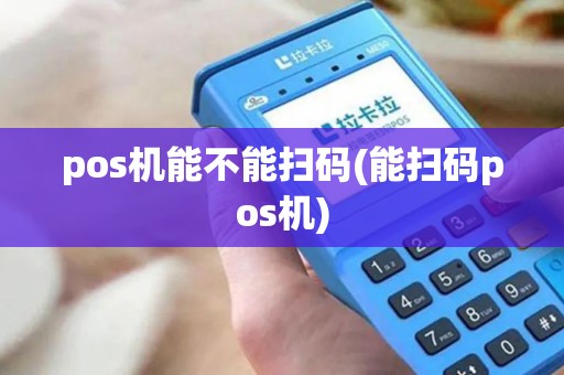 pos机能不能扫码(能扫码pos机)