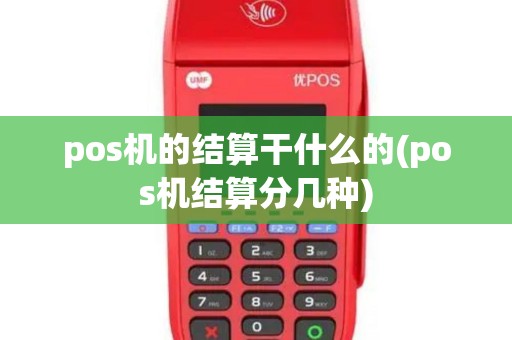 pos机的结算干什么的(pos机结算分几种)