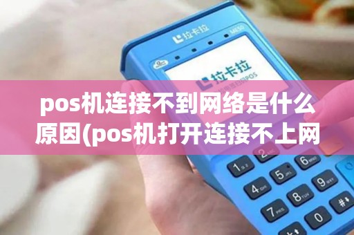 pos机连接不到网络是什么原因(pos机打开连接不上网)