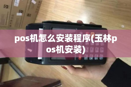 pos机怎么安装程序(玉林pos机安装)