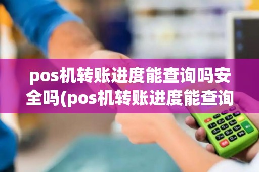 pos机转账进度能查询吗安全吗(pos机转账进度能查询吗)