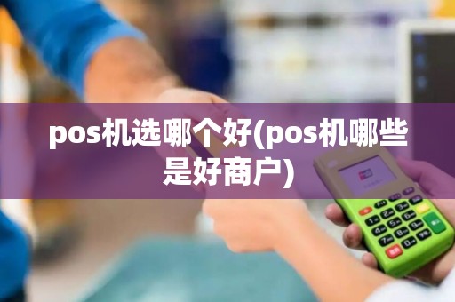 pos机选哪个好(pos机哪些是好商户)