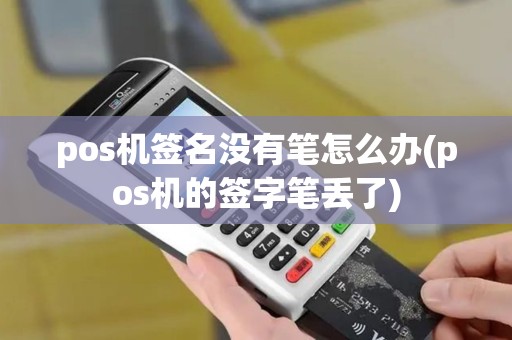 pos机签名没有笔怎么办(pos机的签字笔丢了)