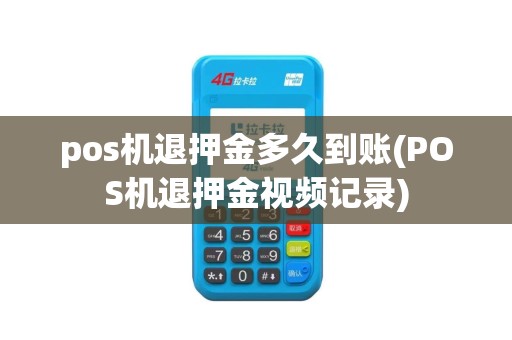 pos机退押金多久到账(POS机退押金视频记录)