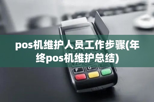 pos机维护人员工作步骤(年终pos机维护总结)