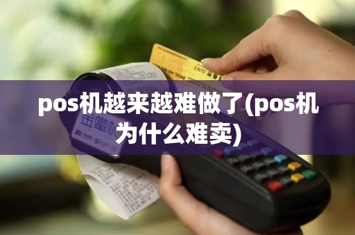 pos机越来越难做了(pos机为什么难卖)