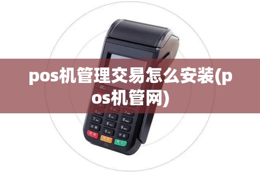 pos机管理交易怎么安装(pos机管网)