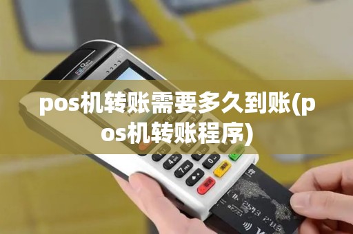 pos机转账需要多久到账(pos机转账程序)