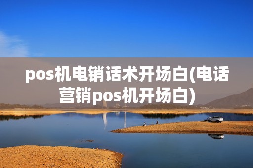 pos机电销话术开场白(电话营销pos机开场白)